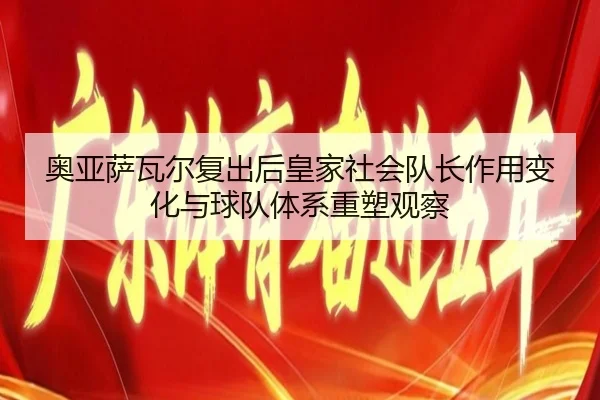 奥亚萨瓦尔复出后皇家社会队长作用变化与球队体系重塑观察