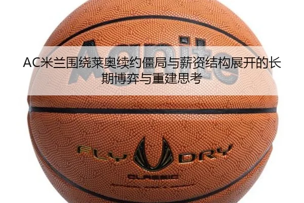 AC米兰围绕莱奥续约僵局与薪资结构展开的长期博弈与重建思考
