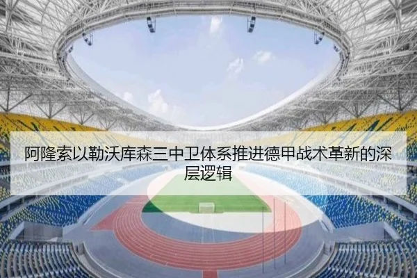阿隆索以勒沃库森三中卫体系推进德甲战术革新的深层逻辑