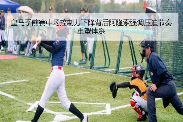 皇马季前赛中场控制力下降背后阿隆索强调压迫节奏重塑体系